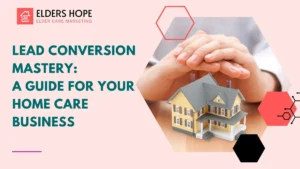 Lead Conversion Mastery A Guide for Your Home Care Business