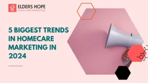 5 Biggest Trends In Homecare Marketing In 2024
